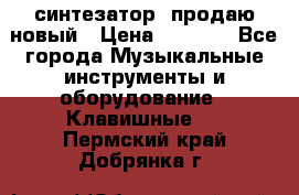  синтезатор  продаю новый › Цена ­ 5 000 - Все города Музыкальные инструменты и оборудование » Клавишные   . Пермский край,Добрянка г.